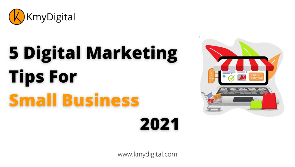 5 digital marketing Tips for small businesses 2021 -kmydigital